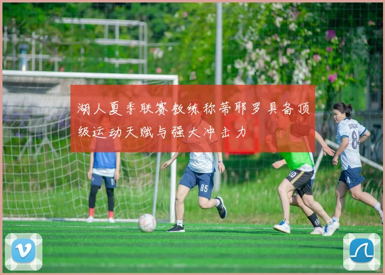 湖人夏季联赛教练称蒂耶罗具备顶级运动天赋与强大冲击力