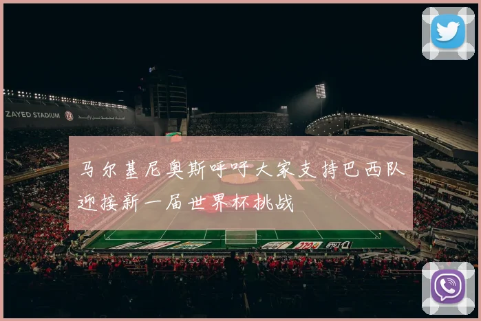 马尔基尼奥斯呼吁大家支持巴西队迎接新一届世界杯挑战
