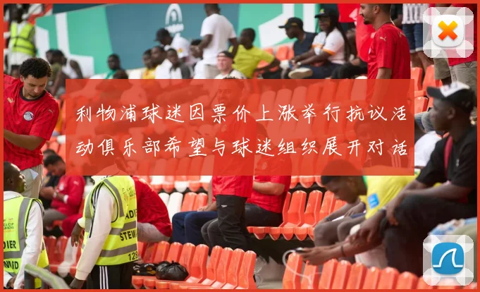 利物浦球迷因票价上涨举行抗议活动俱乐部希望与球迷组织展开对话