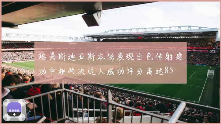 路易斯迪亚斯本场表现出色传射建功中框两次过人成功评分高达85