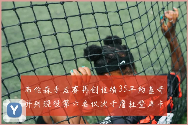 布伦森季后赛再创佳绩35平约基奇并列现役第六名仅次于詹杜登库卡