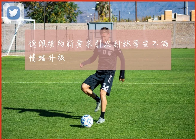 德佩续约新要求引发科林蒂安不满情绪升级