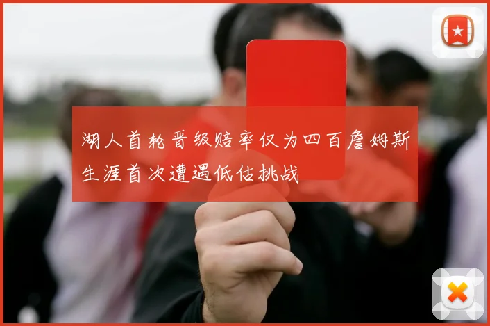 湖人首轮晋级赔率仅为四百詹姆斯生涯首次遭遇低估挑战