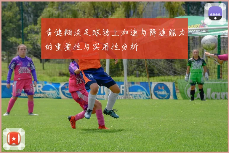 黄健翔谈足球场上加速与降速能力的重要性与实用性分析