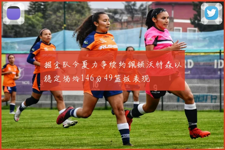 掘金队今夏力争续约佩顿沃特森以稳定场均146分49篮板表现