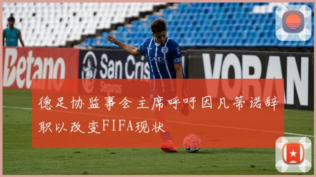 德足协监事会主席呼吁因凡蒂诺辞职以改变FIFA现状