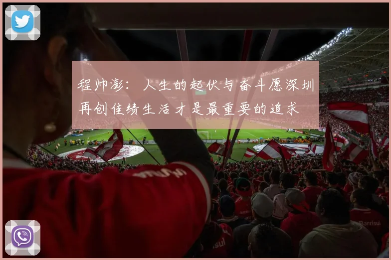 程帅澎：人生的起伏与奋斗愿深圳再创佳绩生活才是最重要的追求