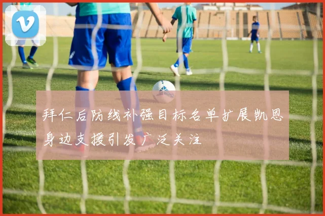 拜仁后防线补强目标名单扩展凯恩身边支援引发广泛关注